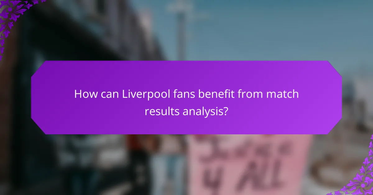 How can Liverpool fans benefit from match results analysis?