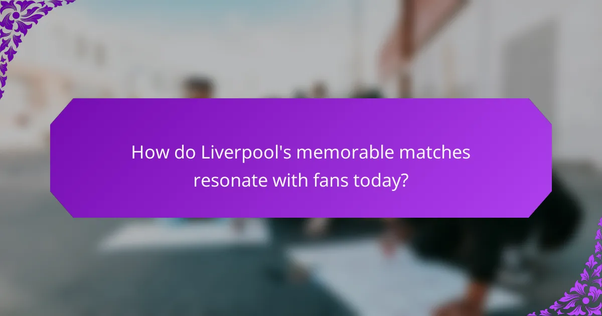How do Liverpool's memorable matches resonate with fans today?