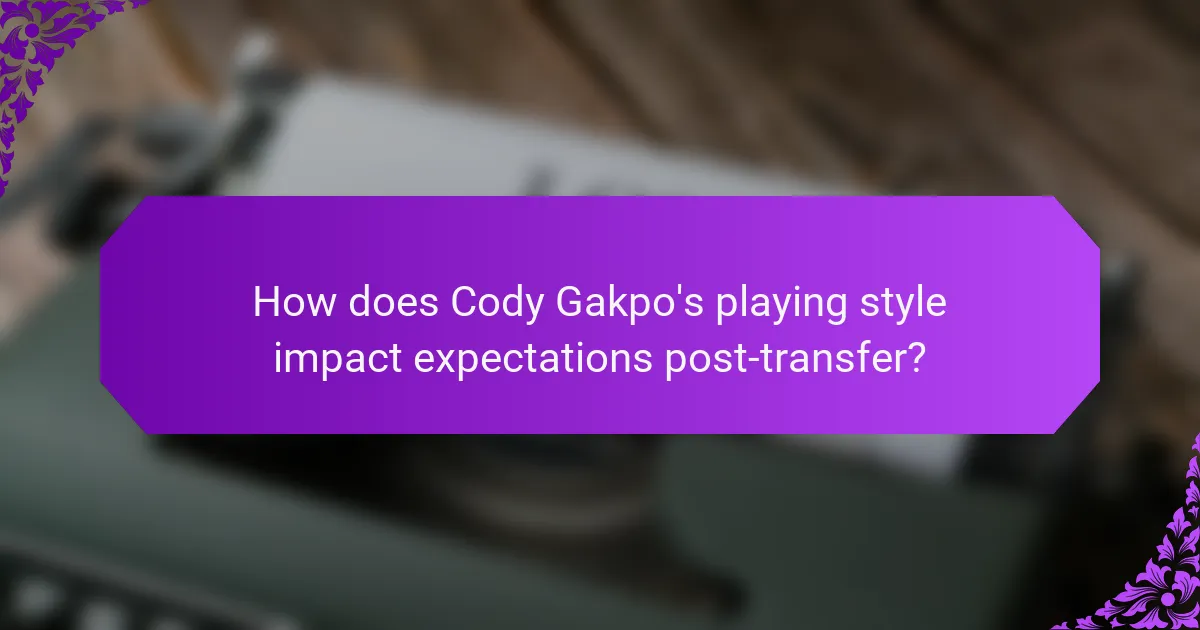 How does Cody Gakpo's playing style impact expectations post-transfer?
