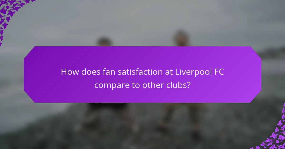 How does fan satisfaction at Liverpool FC compare to other clubs?