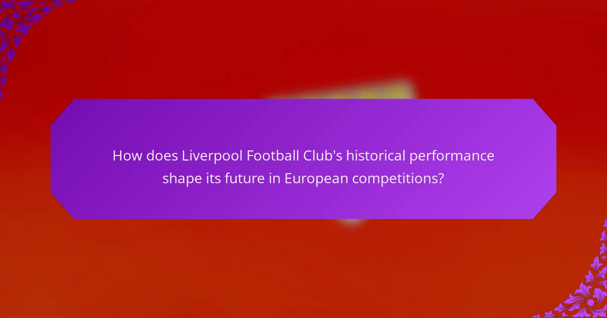 How does Liverpool Football Club's historical performance shape its future in European competitions?