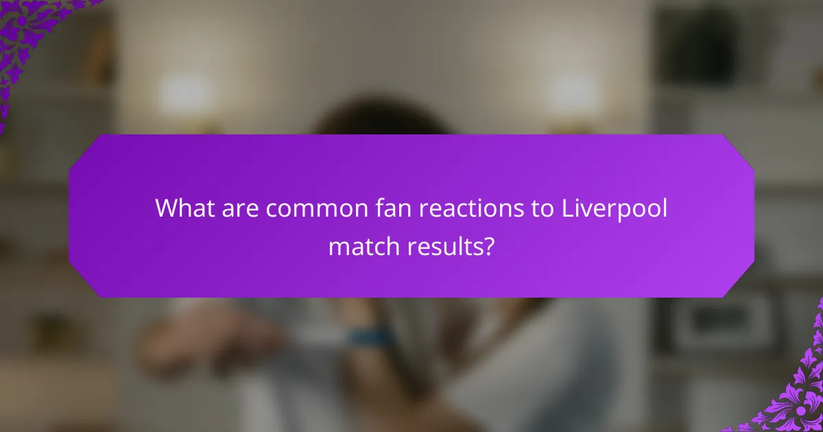 What are common fan reactions to Liverpool match results?