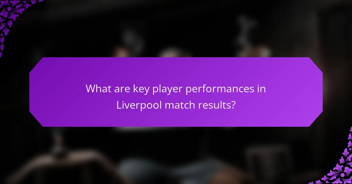 What are key player performances in Liverpool match results?
