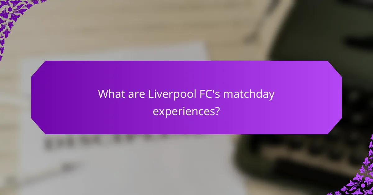 What are Liverpool FC's matchday experiences?