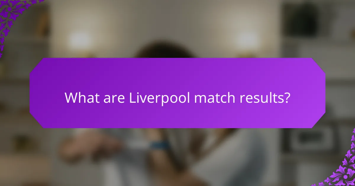 What are Liverpool match results?