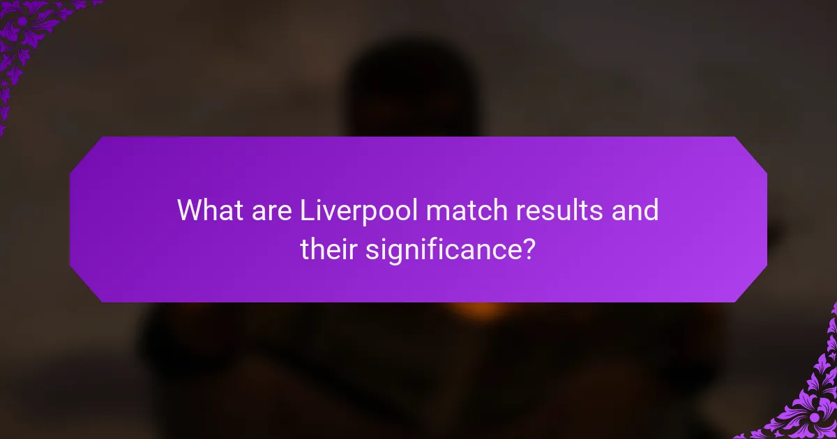 What are Liverpool match results and their significance?