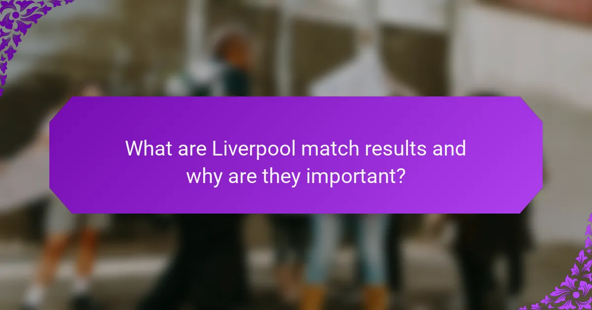 What are Liverpool match results and why are they important?