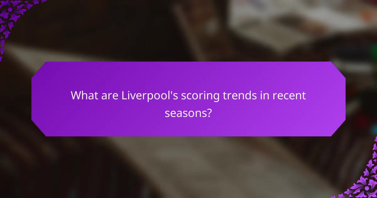 What are Liverpool's scoring trends in recent seasons?