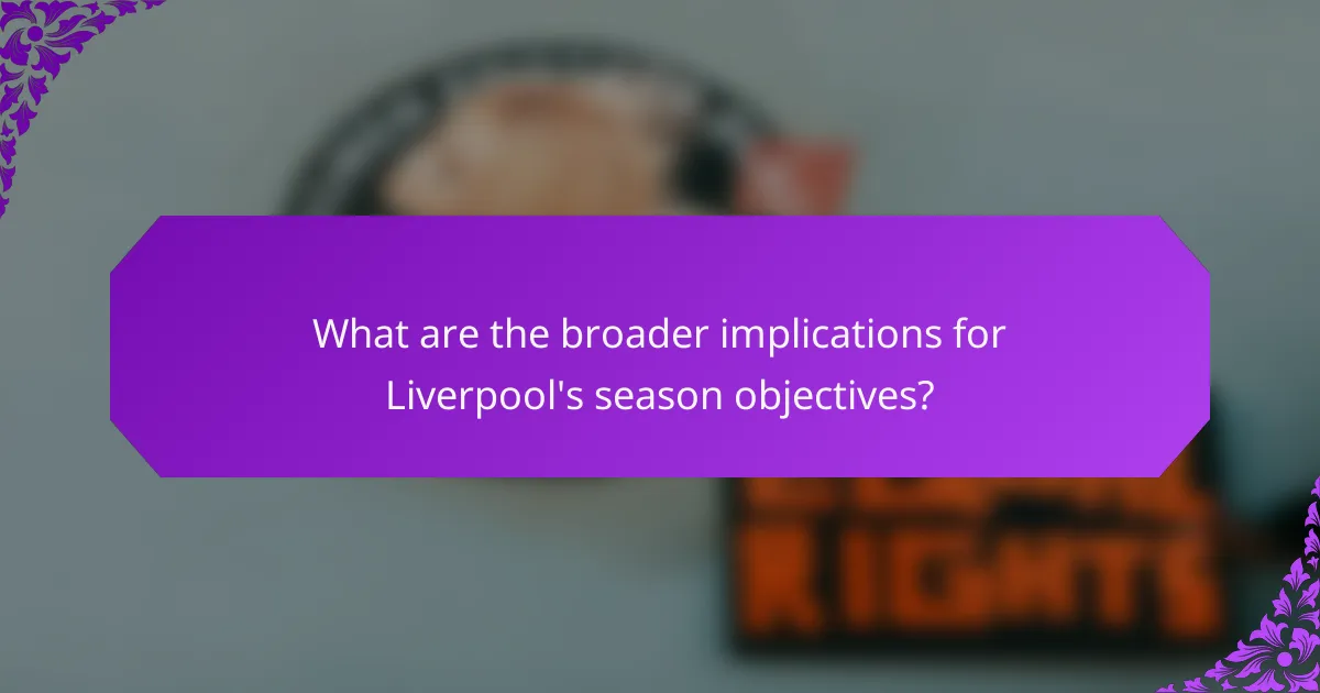 What are the broader implications for Liverpool's season objectives?