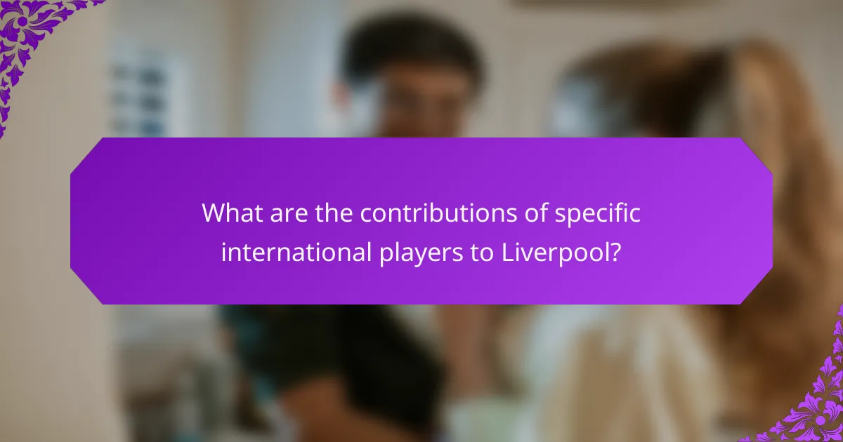 What are the contributions of specific international players to Liverpool?