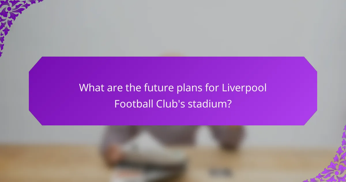 What are the future plans for Liverpool Football Club's stadium?