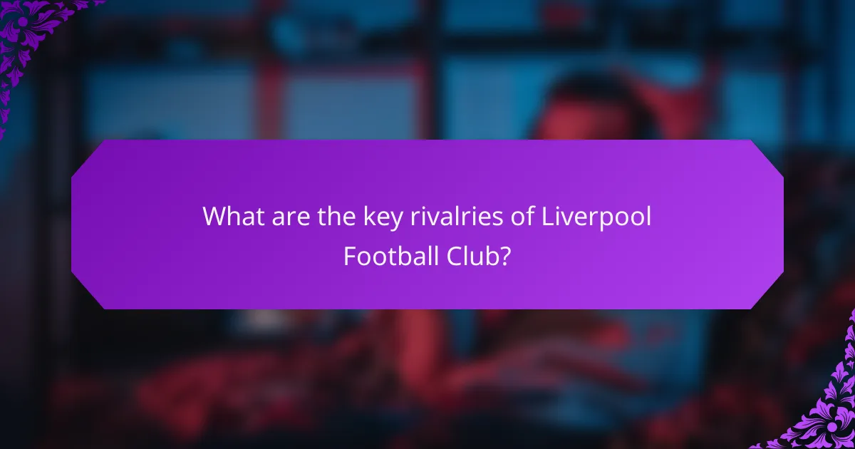 What are the key rivalries of Liverpool Football Club?
