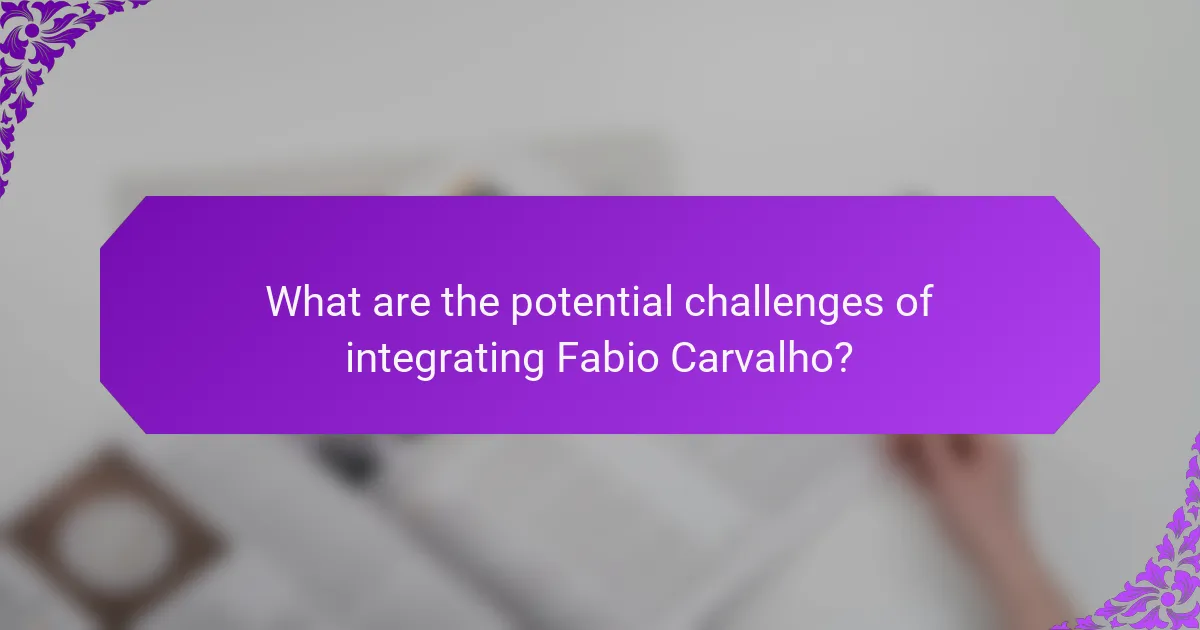 What are the potential challenges of integrating Fabio Carvalho?