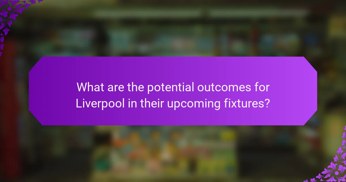 What are the potential outcomes for Liverpool in their upcoming fixtures?