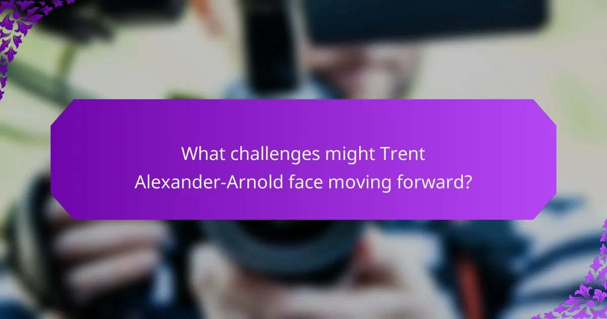 What challenges might Trent Alexander-Arnold face moving forward?