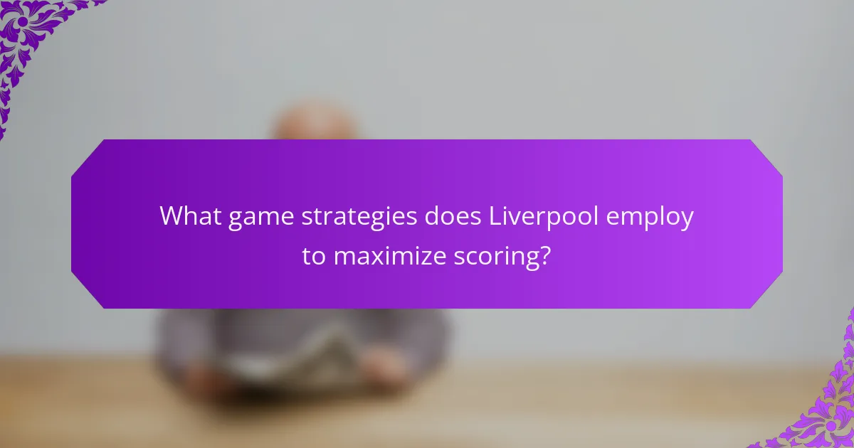 What game strategies does Liverpool employ to maximize scoring?