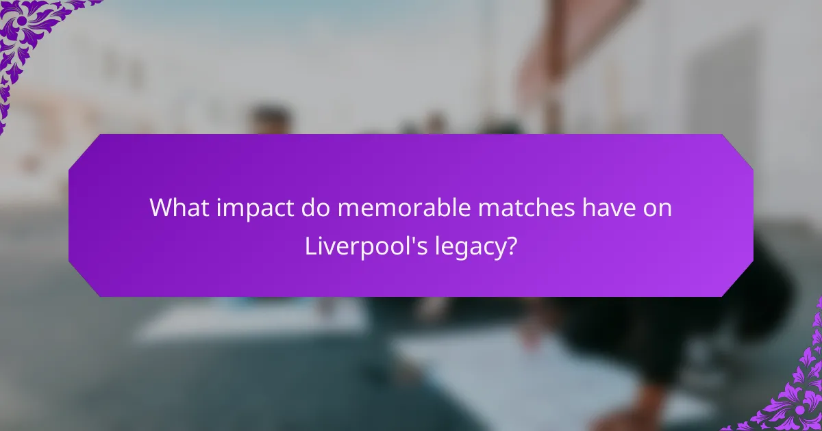 What impact do memorable matches have on Liverpool's legacy?