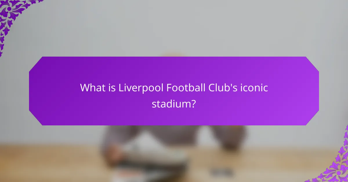 What is Liverpool Football Club's iconic stadium?
