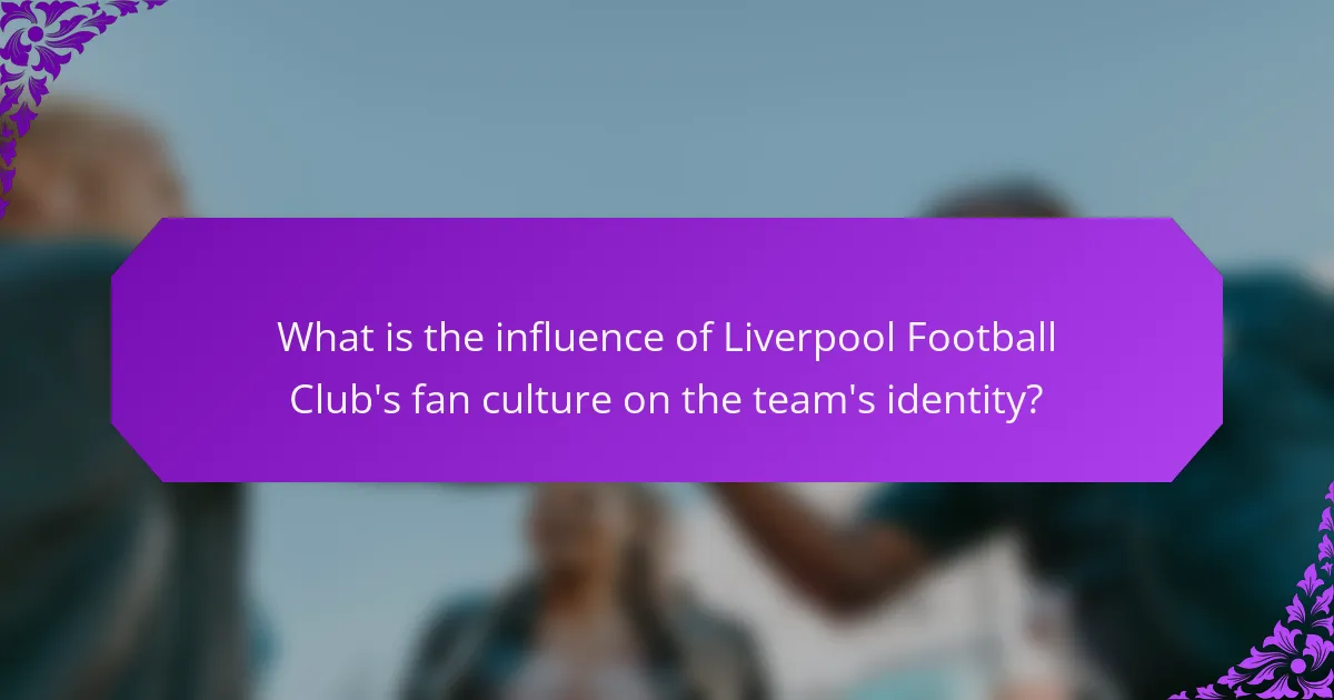 What is the influence of Liverpool Football Club's fan culture on the team's identity?