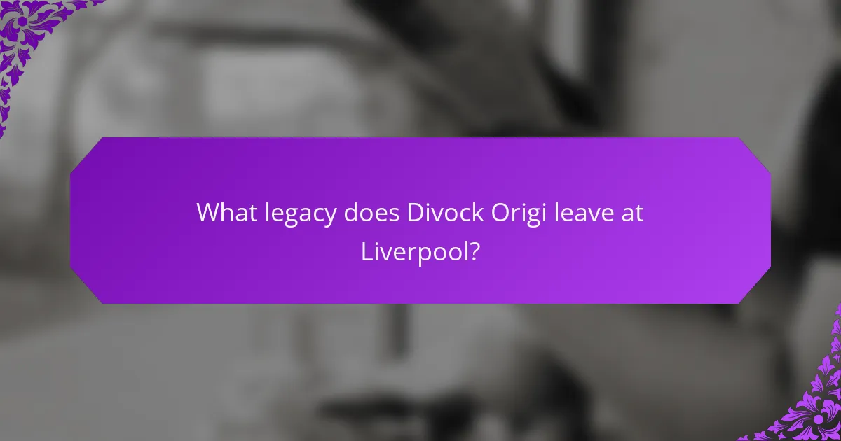 What legacy does Divock Origi leave at Liverpool?