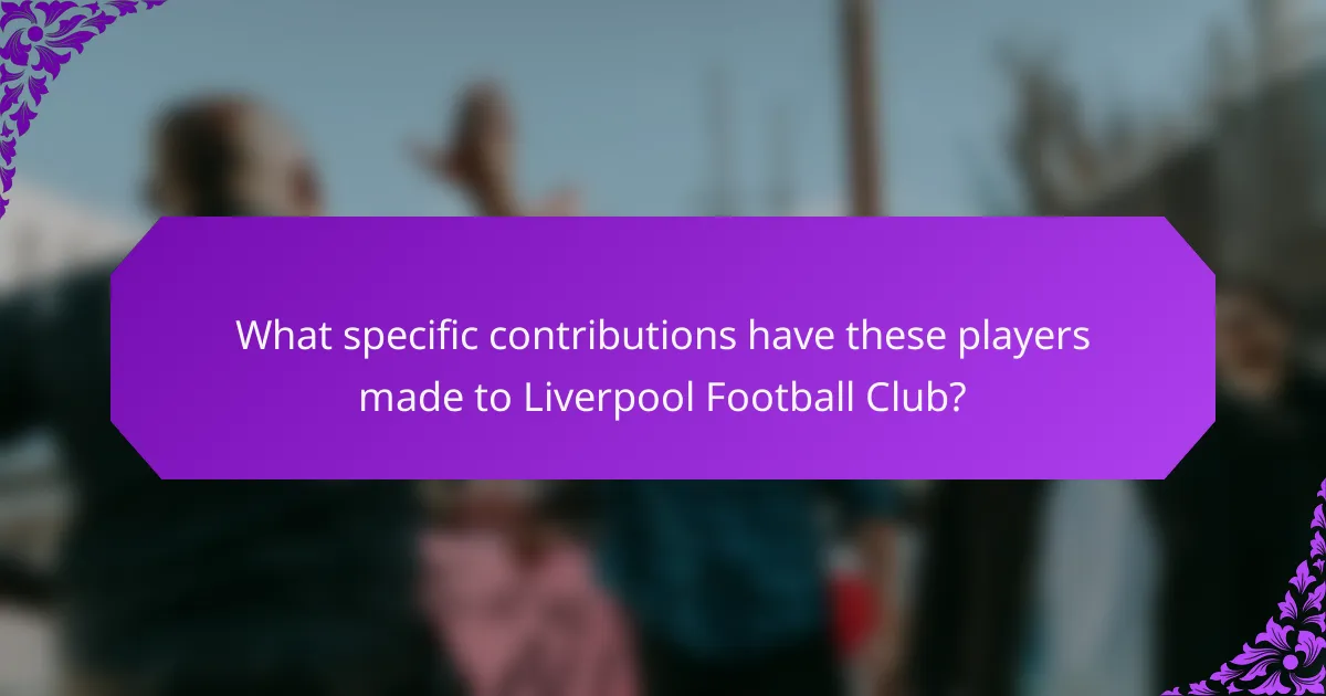 What specific contributions have these players made to Liverpool Football Club?