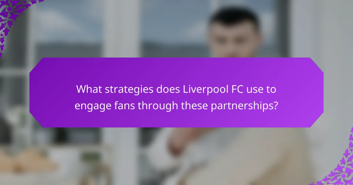 What strategies does Liverpool FC use to engage fans through these partnerships?