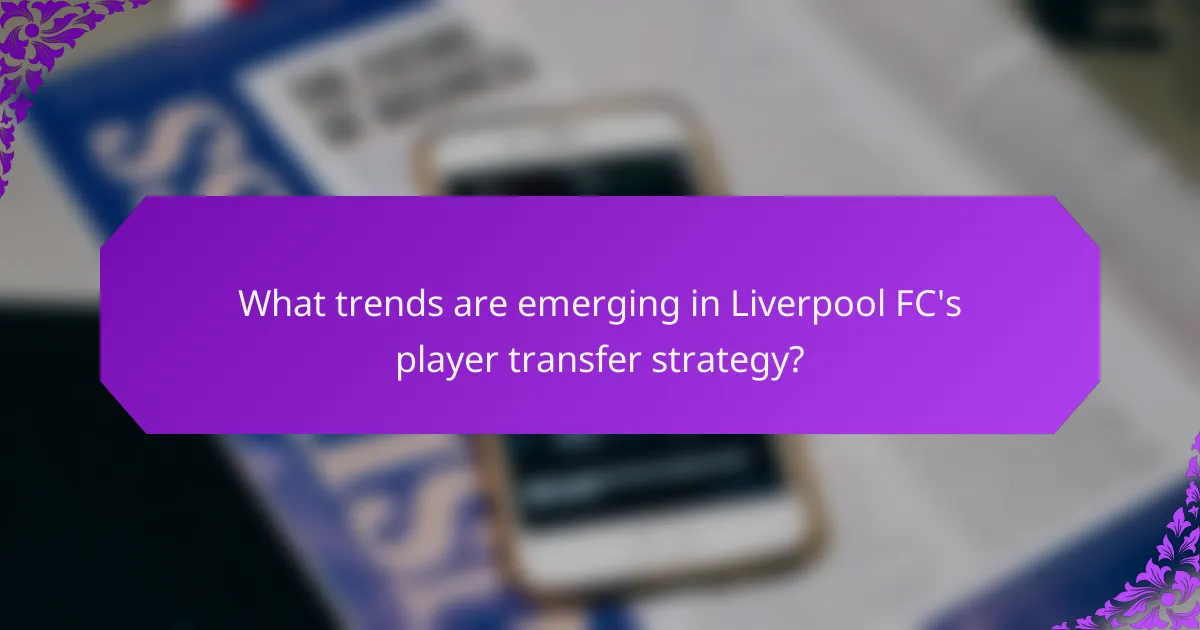 What trends are emerging in Liverpool FC's player transfer strategy?